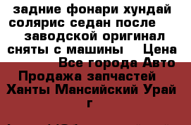 задние фонари хундай солярис.седан.после 2015.заводской оригинал.сняты с машины. › Цена ­ 7 000 - Все города Авто » Продажа запчастей   . Ханты-Мансийский,Урай г.